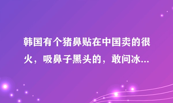 韩国有个猪鼻贴在中国卖的很火，吸鼻子黑头的，敢问冰寒大哥，贴这个对我们去黑头有没有效果？