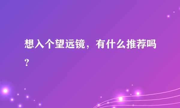 想入个望远镜，有什么推荐吗？