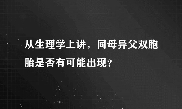 从生理学上讲，同母异父双胞胎是否有可能出现？