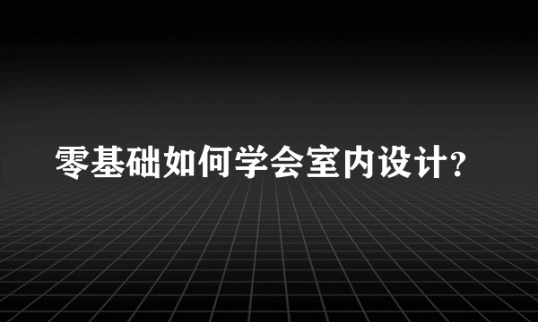 零基础如何学会室内设计？