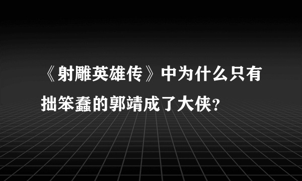 《射雕英雄传》中为什么只有拙笨蠢的郭靖成了大侠？