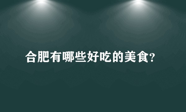 合肥有哪些好吃的美食？