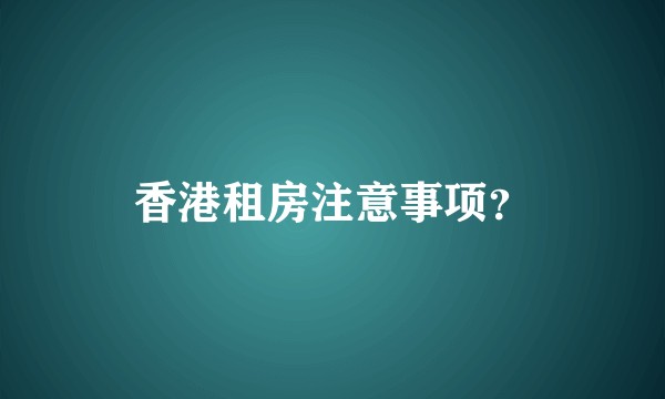 香港租房注意事项？