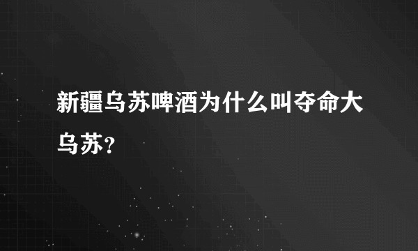 新疆乌苏啤酒为什么叫夺命大乌苏？