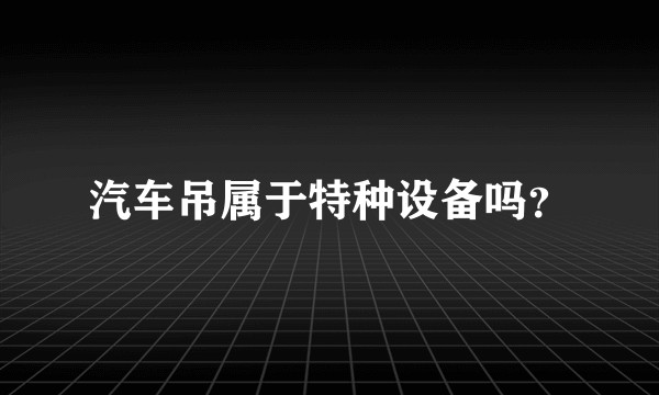 汽车吊属于特种设备吗？