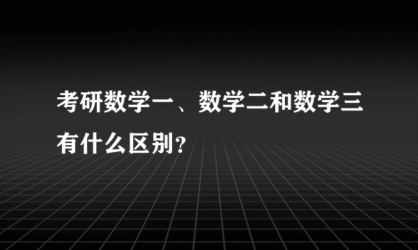 考研数学一、数学二和数学三有什么区别？