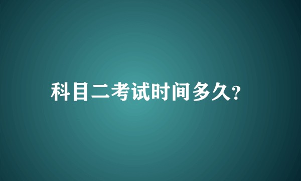 科目二考试时间多久？