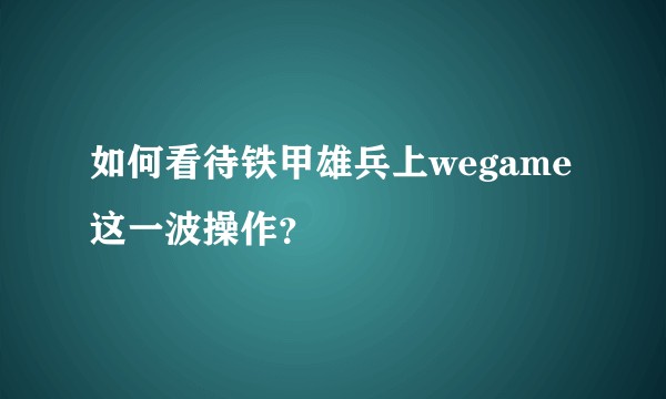 如何看待铁甲雄兵上wegame这一波操作？