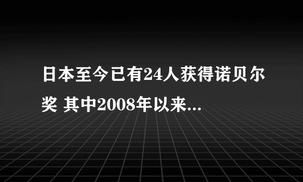 日本至今已有24人获得诺贝尔奖 其中2008年以来就有12人。你怎么看?