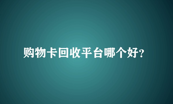 购物卡回收平台哪个好？