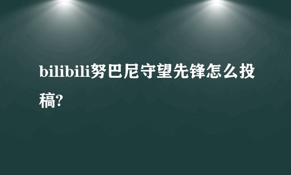 bilibili努巴尼守望先锋怎么投稿?