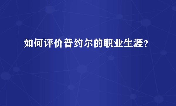 如何评价普约尔的职业生涯？