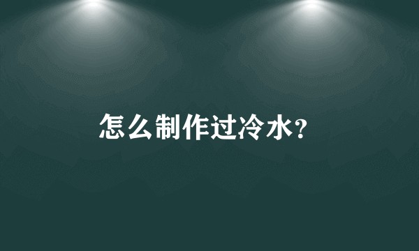 怎么制作过冷水？