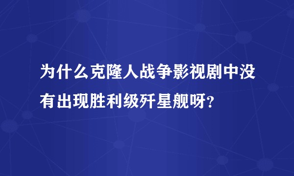 为什么克隆人战争影视剧中没有出现胜利级歼星舰呀？