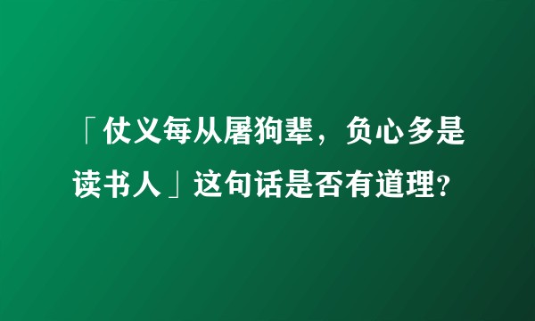 「仗义每从屠狗辈，负心多是读书人」这句话是否有道理？