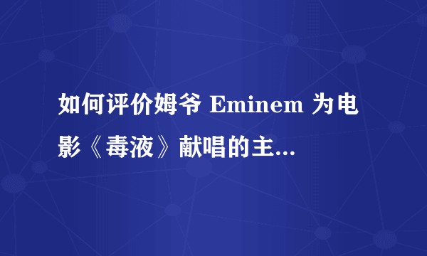 如何评价姆爷 Eminem 为电影《毒液》献唱的主题曲 Venom？