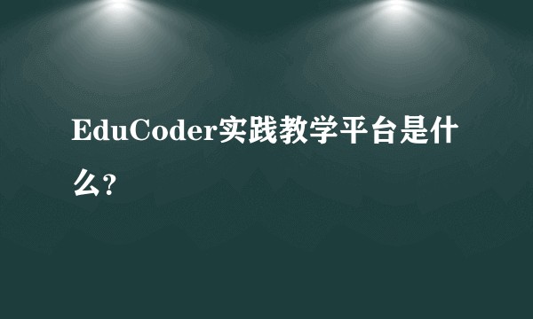 EduCoder实践教学平台是什么？