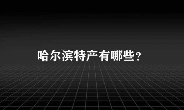 哈尔滨特产有哪些？