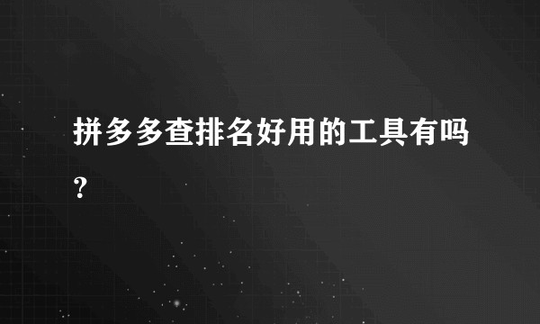 拼多多查排名好用的工具有吗？