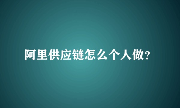 阿里供应链怎么个人做？