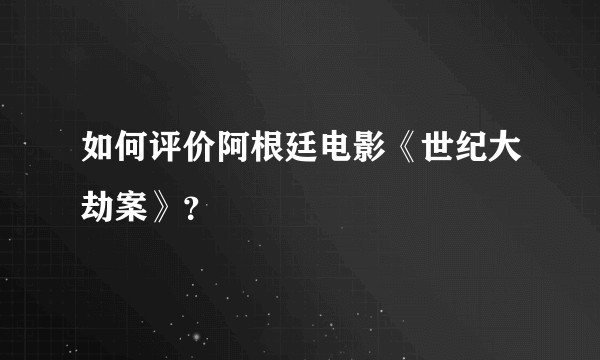 如何评价阿根廷电影《世纪大劫案》?
