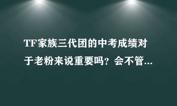 TF家族三代团的中考成绩对于老粉来说重要吗？会不管结果一直支持他们吗？