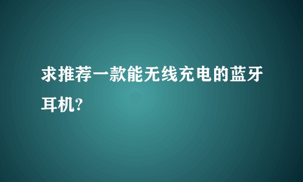 求推荐一款能无线充电的蓝牙耳机?