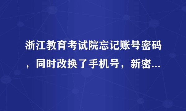 浙江教育考试院忘记账号密码，同时改换了手机号，新密码收不到，怎么办？旧的手机号已经过了好几个月找不到？