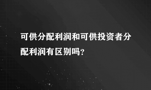 可供分配利润和可供投资者分配利润有区别吗？