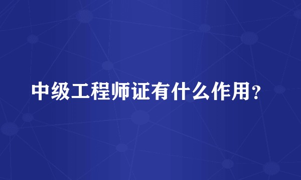 中级工程师证有什么作用？