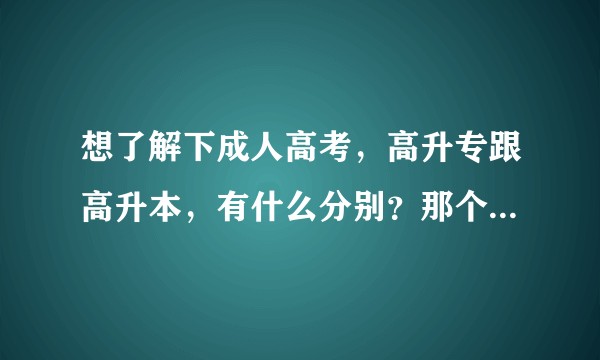 想了解下成人高考，高升专跟高升本，有什么分别？那个含金量大？高升本是不是可以直接跳过专科？不用考多次？