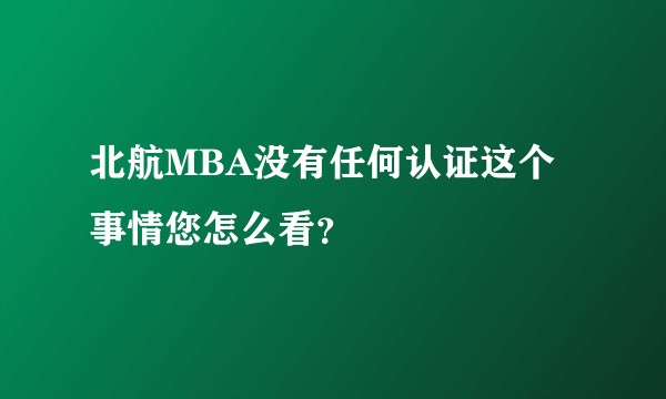 北航MBA没有任何认证这个事情您怎么看?