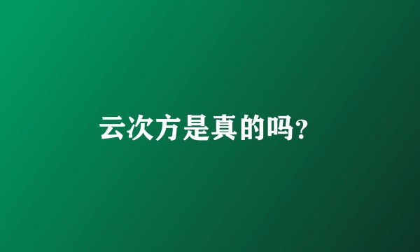 云次方是真的吗？