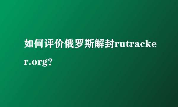 如何评价俄罗斯解封rutracker.org？