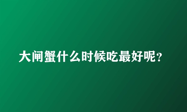 大闸蟹什么时候吃最好呢？