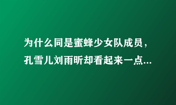 为什么同是蜜蜂少女队成员，孔雪儿刘雨昕却看起来一点都不熟？