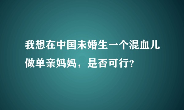 我想在中国未婚生一个混血儿做单亲妈妈，是否可行？