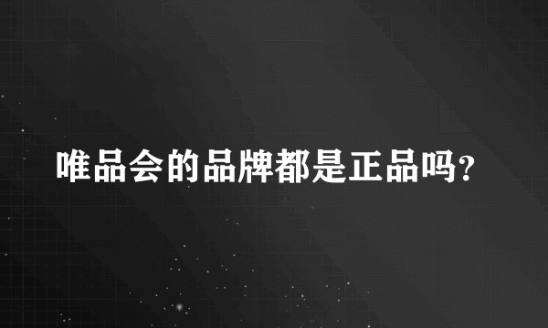 唯品会的品牌都是正品吗？