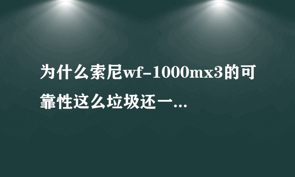 为什么索尼wf-1000mx3的可靠性这么垃圾还一堆人推荐？