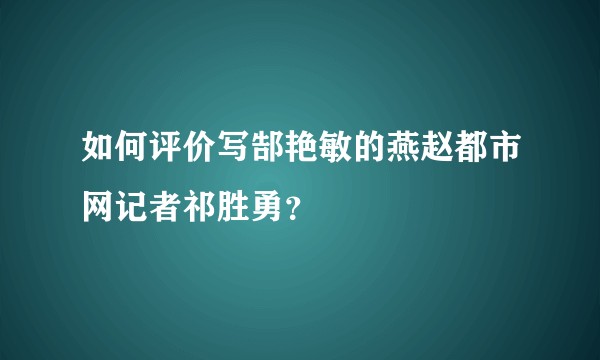 如何评价写郜艳敏的燕赵都市网记者祁胜勇?