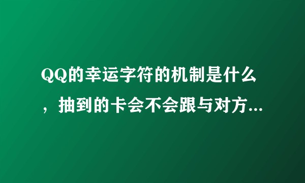 QQ的幸运字符的机制是什么，抽到的卡会不会跟与对方建立的关系有关？