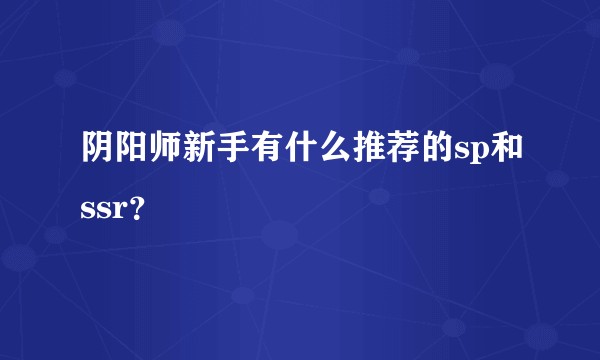 阴阳师新手有什么推荐的sp和ssr？