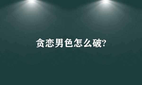 贪恋男色怎么破?