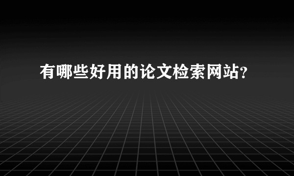 有哪些好用的论文检索网站？