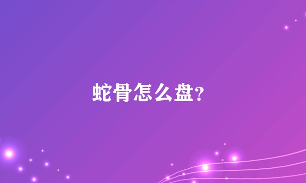 蛇骨怎么盘?