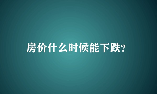 房价什么时候能下跌？
