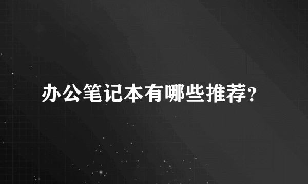 办公笔记本有哪些推荐？
