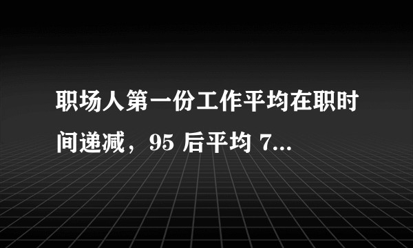 职场人第一份工作平均在职时间递减,95 后平均 7 个月,70 后为 51 个月,为什么会这样?