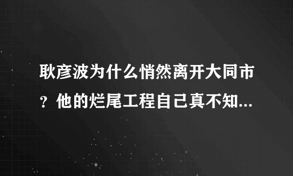 耿彦波为什么悄然离开大同市？他的烂尾工程自己真不知道还是在逃避？