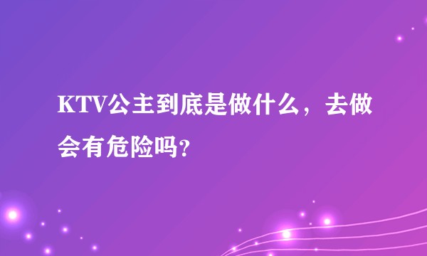 KTV公主到底是做什么,去做会有危险吗?